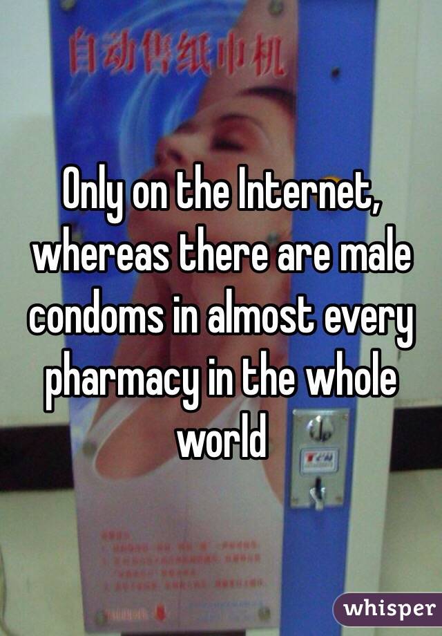 Only on the Internet, whereas there are male condoms in almost every pharmacy in the whole world