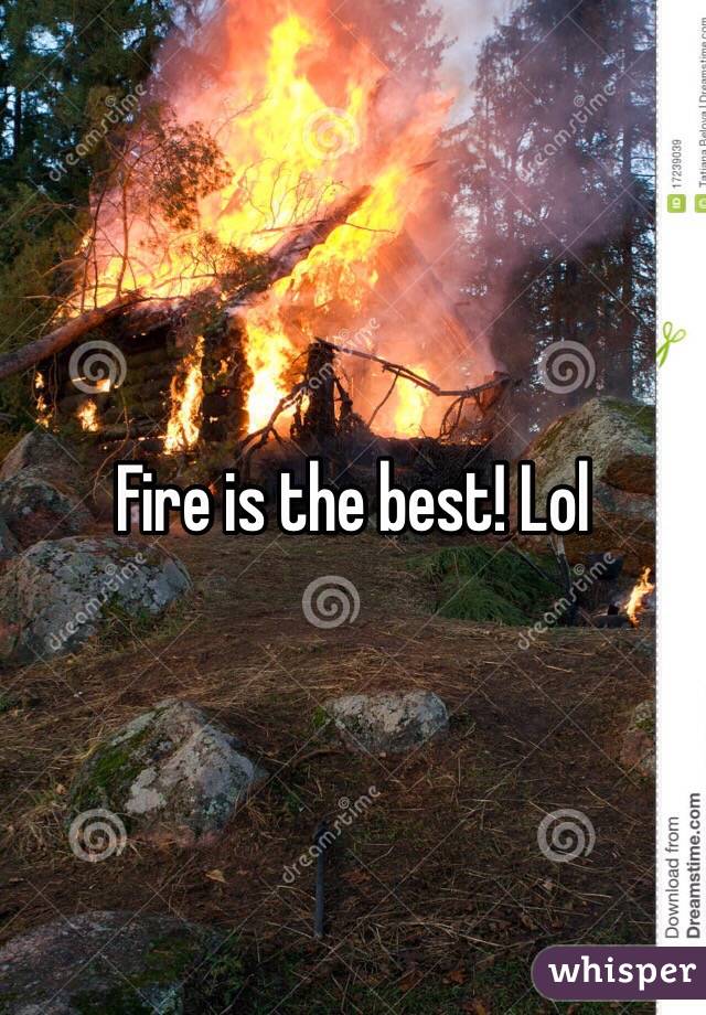 Fire is the best! Lol