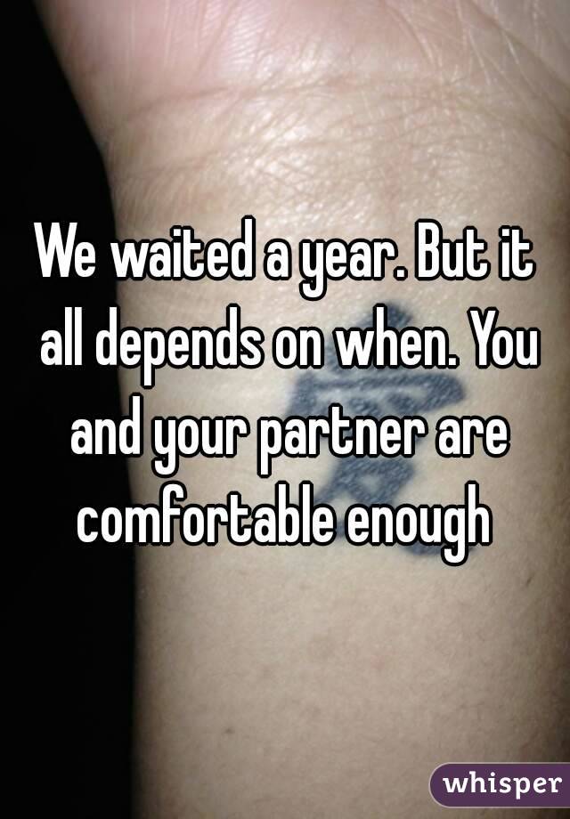 We waited a year. But it all depends on when. You and your partner are comfortable enough 