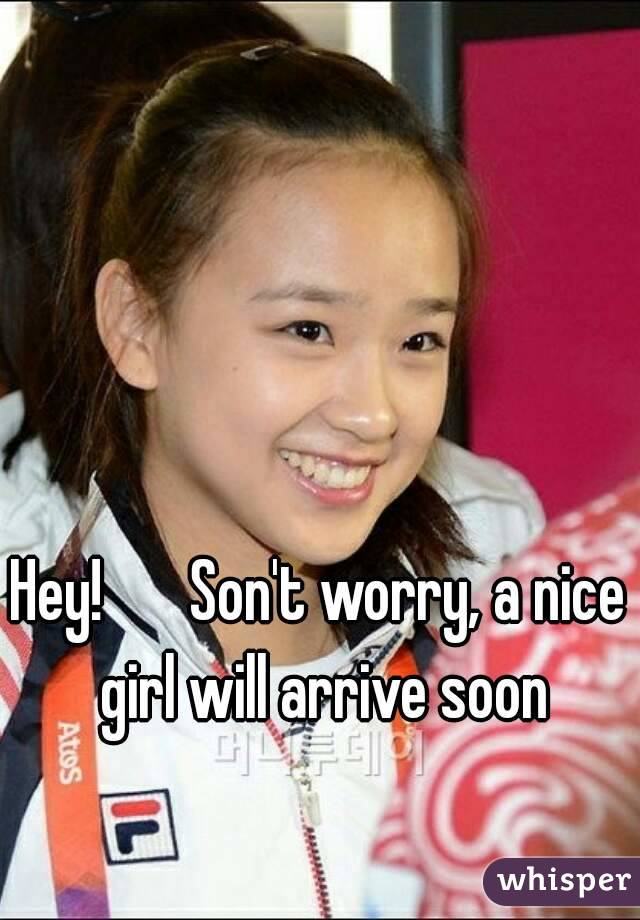 Hey!　Son't worry, a nice girl will arrive soon