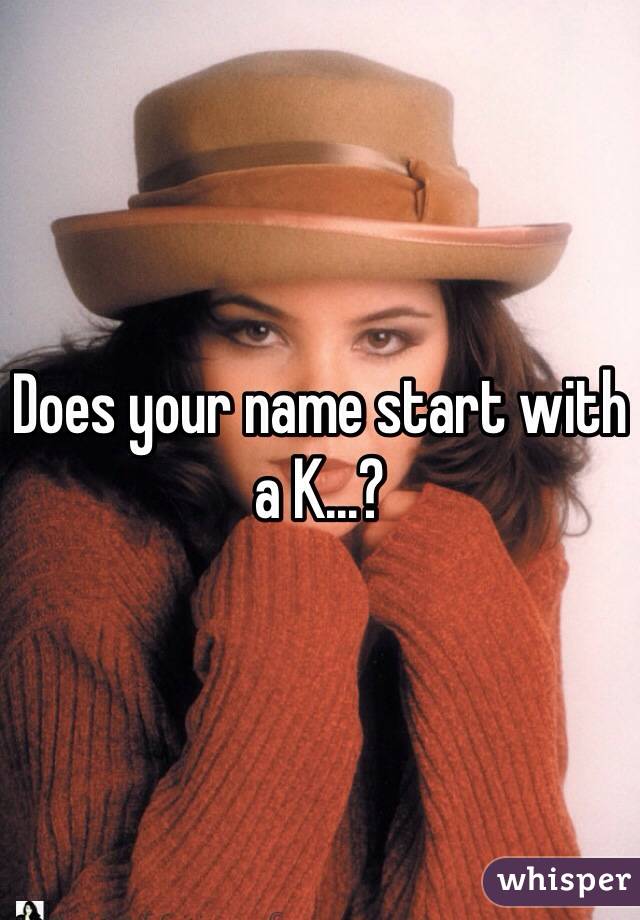 Does your name start with a K...?