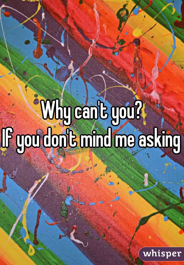 Why can't you?
If you don't mind me asking