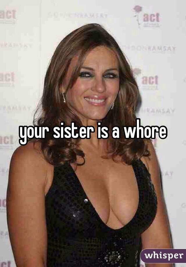 your sister is a whore