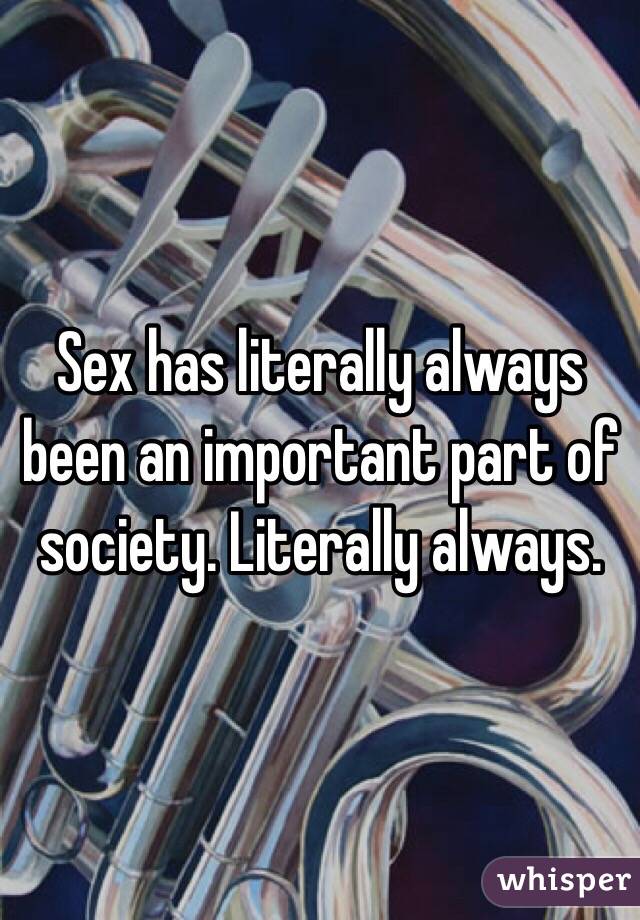 Sex has literally always been an important part of society. Literally always.