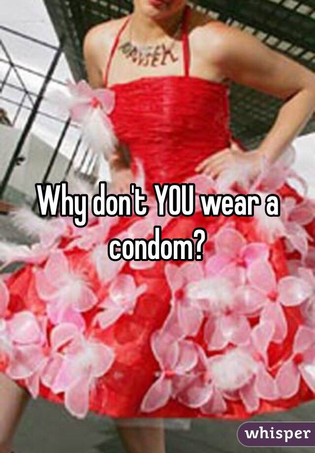 Why don't YOU wear a condom? 