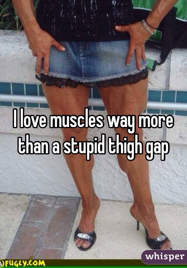 I love muscles way more than a stupid thigh gap 