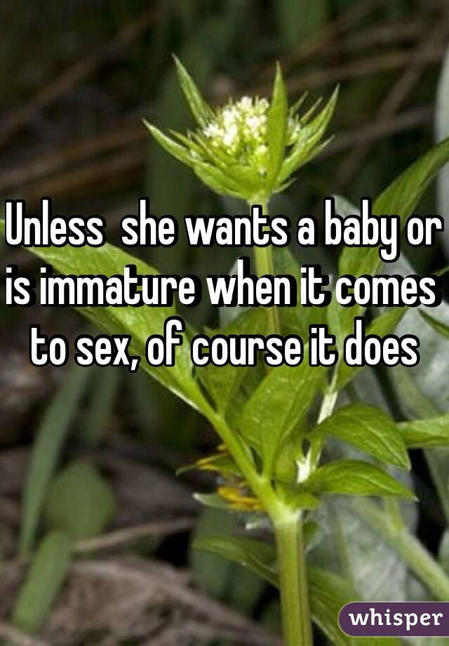 Unless  she wants a baby or is immature when it comes to sex, of course it does