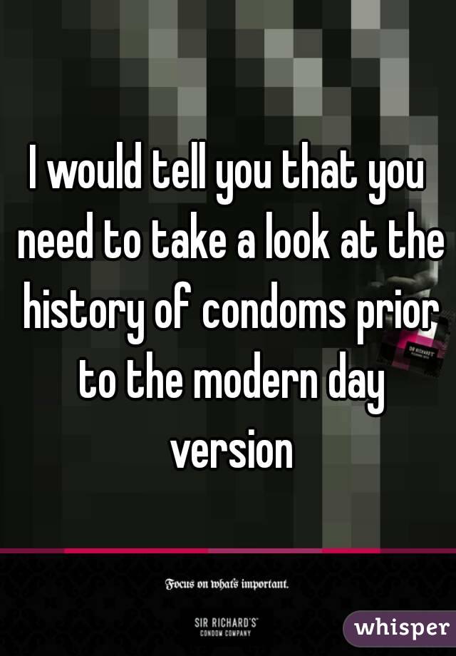 I would tell you that you need to take a look at the history of condoms prior to the modern day version