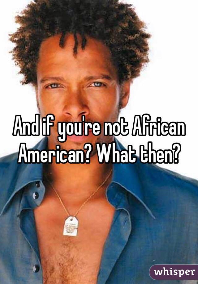 And if you're not African American? What then?