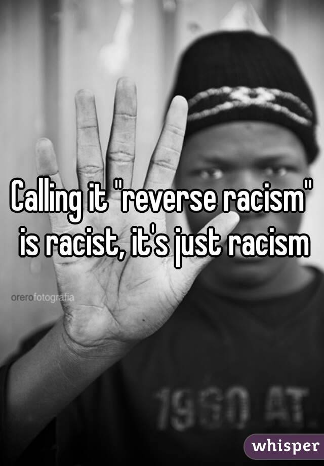 Calling it "reverse racism" is racist, it's just racism