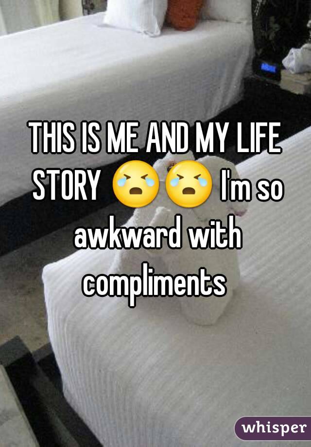 THIS IS ME AND MY LIFE STORY 😭😭 I'm so awkward with compliments 