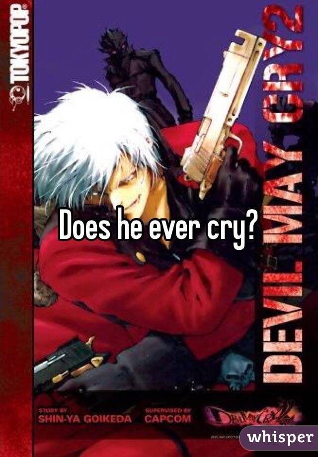 Does he ever cry?