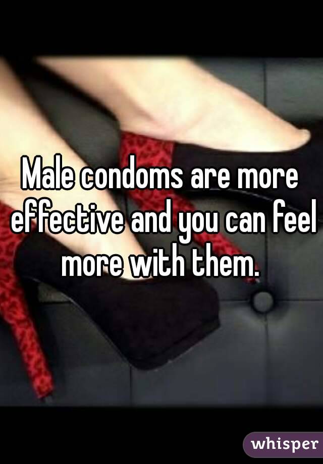 Male condoms are more effective and you can feel more with them. 