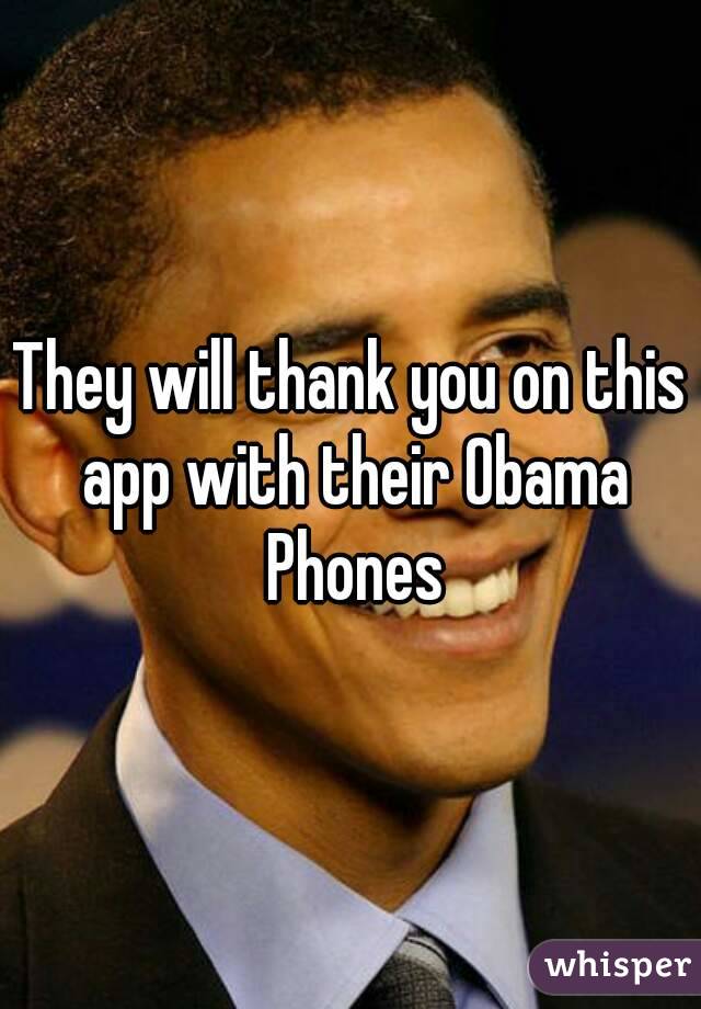 They will thank you on this app with their Obama Phones
