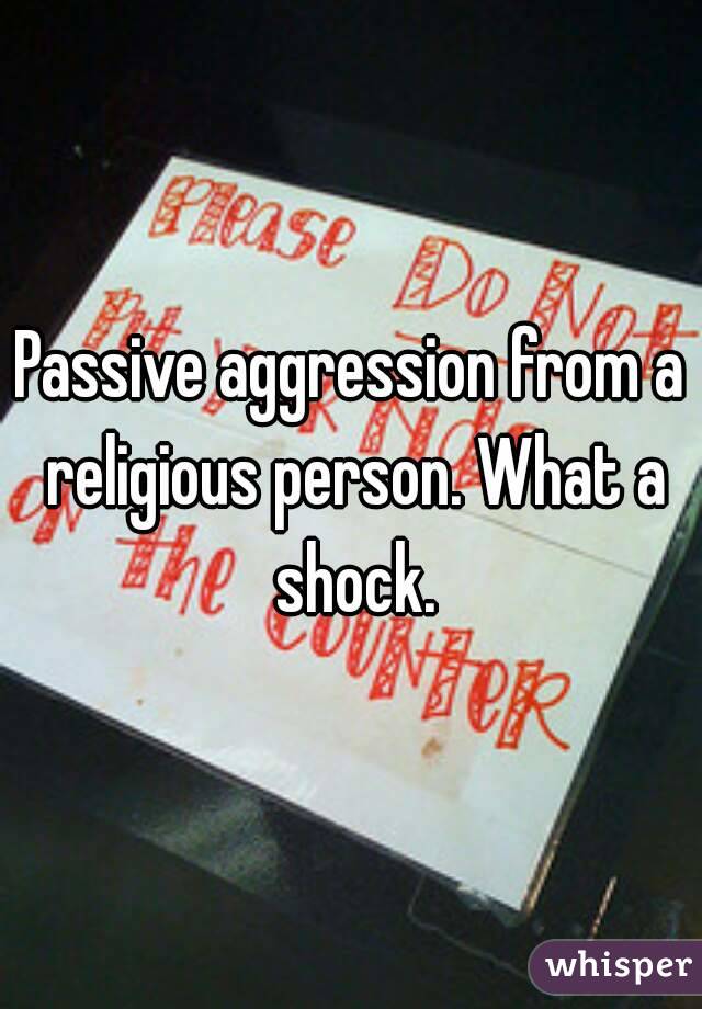 Passive aggression from a religious person. What a shock.