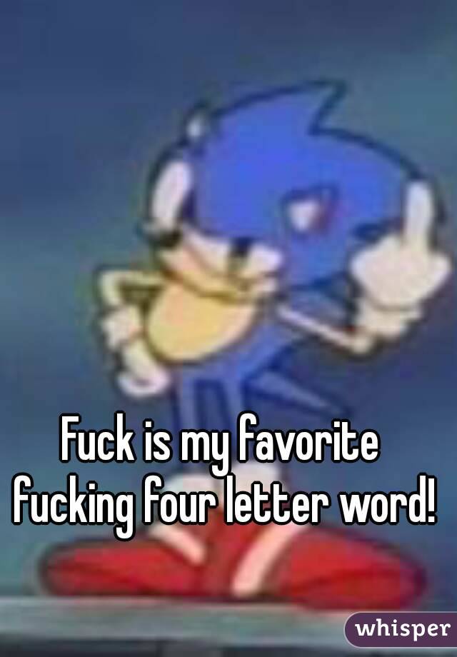 Fuck is my favorite fucking four letter word!