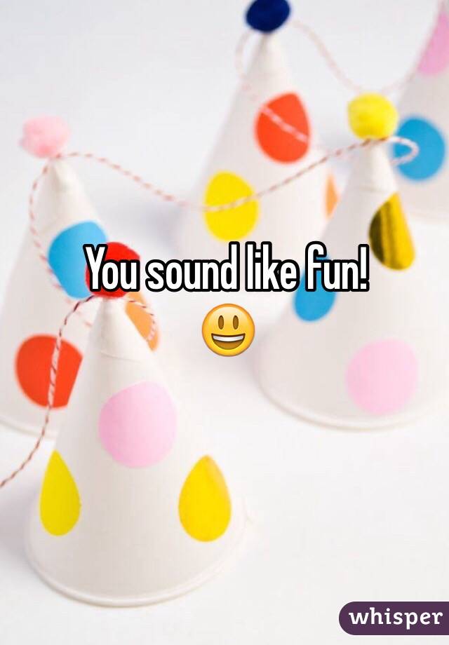 You sound like fun! 
😃