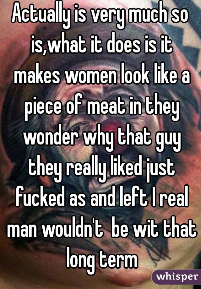 Actually is very much so is,what it does is it makes women look like a piece of meat in they wonder why that guy they really liked just fucked as and left I real man wouldn't  be wit that long term