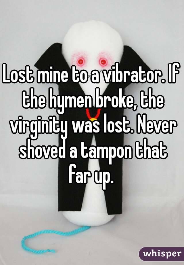 Lost mine to a vibrator. If the hymen broke, the virginity was lost. Never shoved a tampon that far up. 