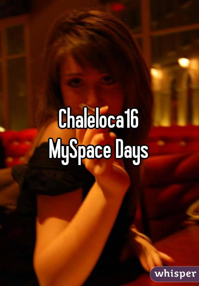 Chaleloca16
MySpace Days