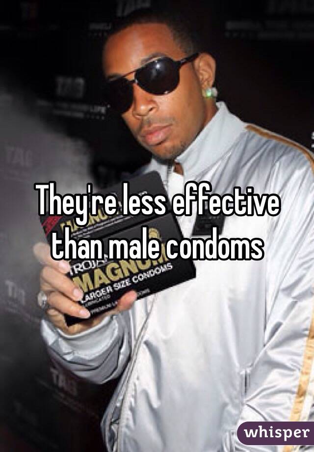 They're less effective than male condoms