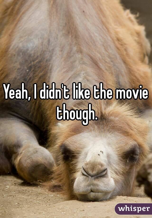 Yeah, I didn't like the movie though.