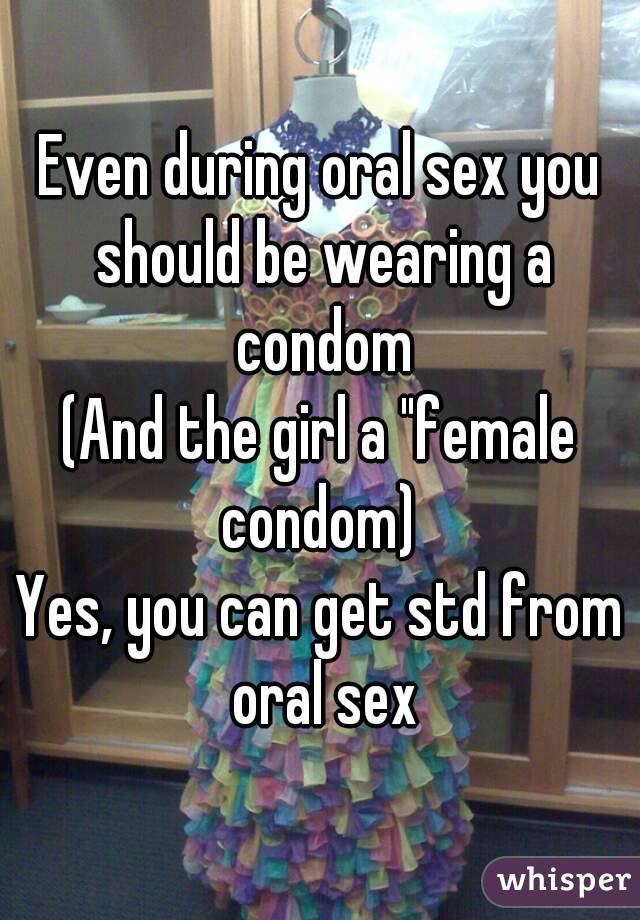 Even during oral sex you should be wearing a condom
(And the girl a "female condom) 
Yes, you can get std from oral sex