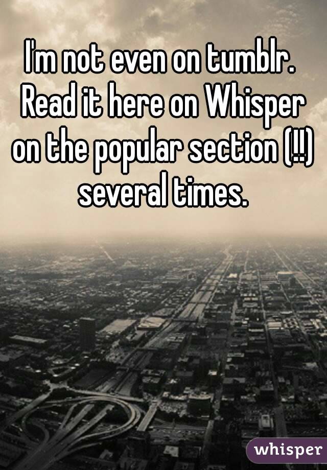 I'm not even on tumblr. Read it here on Whisper on the popular section (!!) several times.