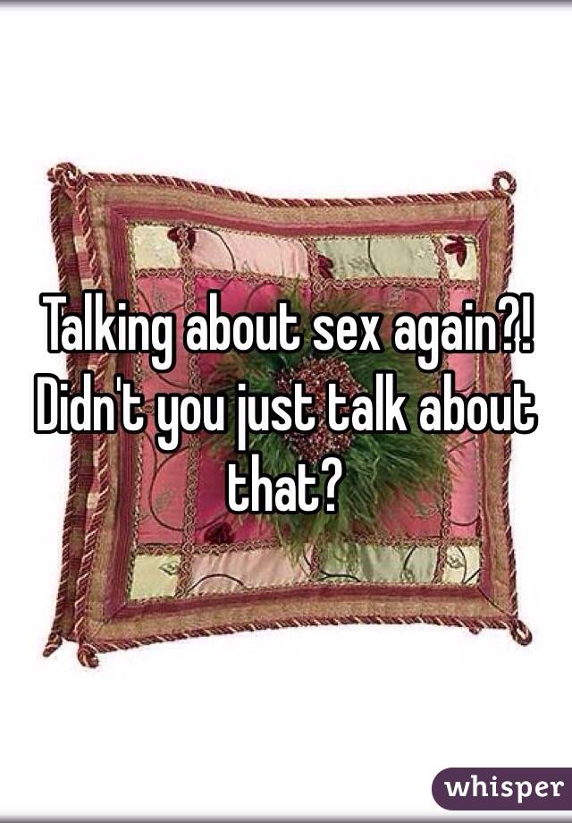 Talking about sex again?! Didn't you just talk about that? 