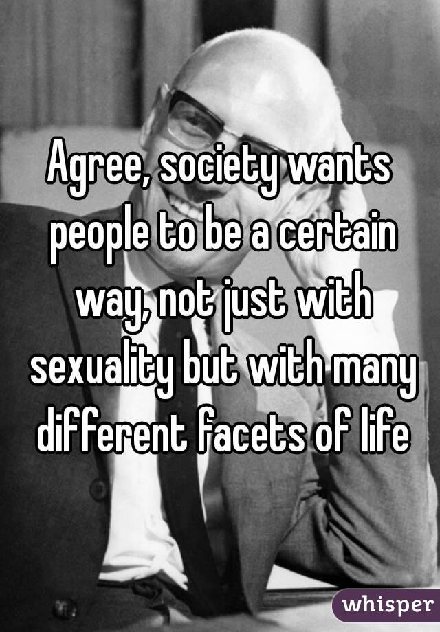 Agree, society wants people to be a certain way, not just with sexuality but with many different facets of life