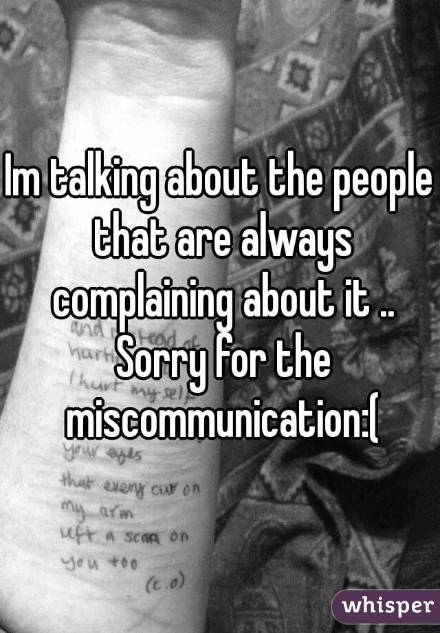 Im talking about the people that are always complaining about it .. Sorry for the miscommunication:(