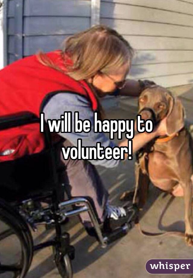 I will be happy to volunteer!