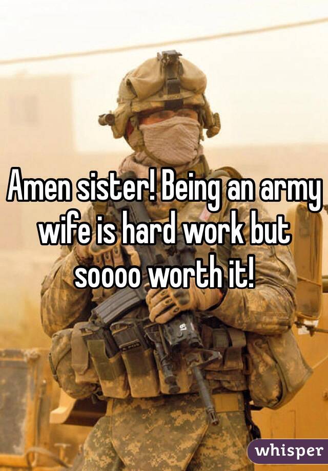 Amen sister! Being an army wife is hard work but soooo worth it!