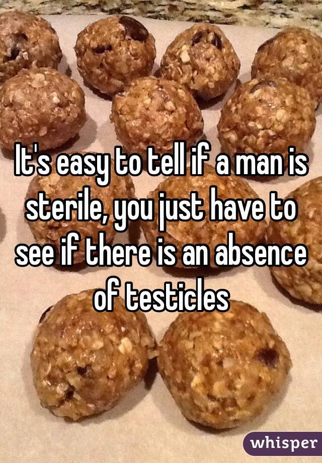 It's easy to tell if a man is sterile, you just have to see if there is an absence of testicles