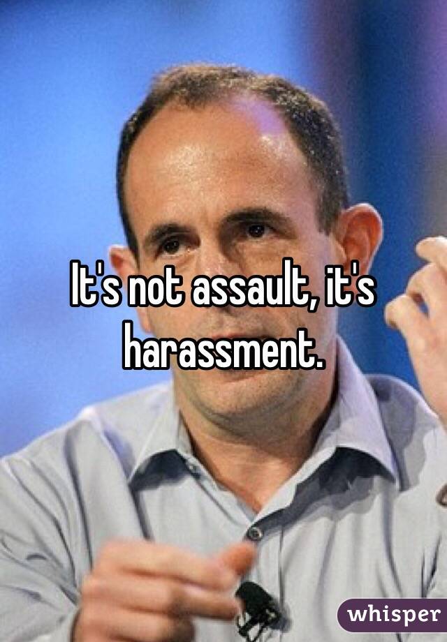 It's not assault, it's harassment. 
