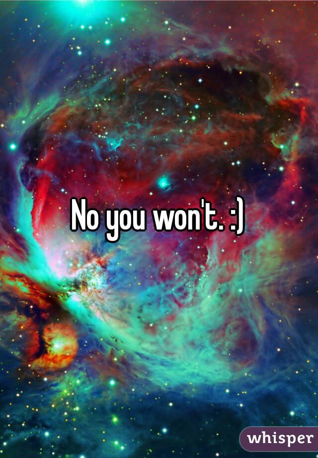 No you won't. :)