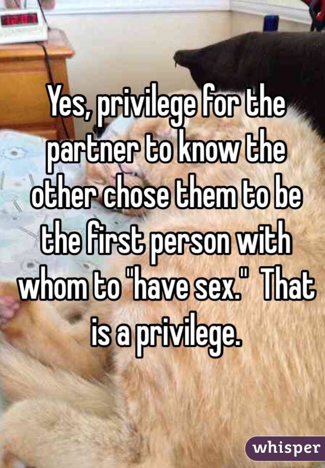 Yes, privilege for the partner to know the other chose them to be the first person with whom to "have sex."  That is a privilege. 