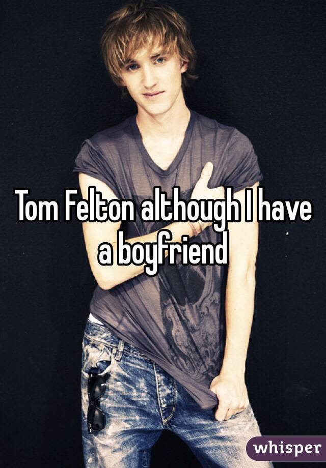 Tom Felton although I have a boyfriend 