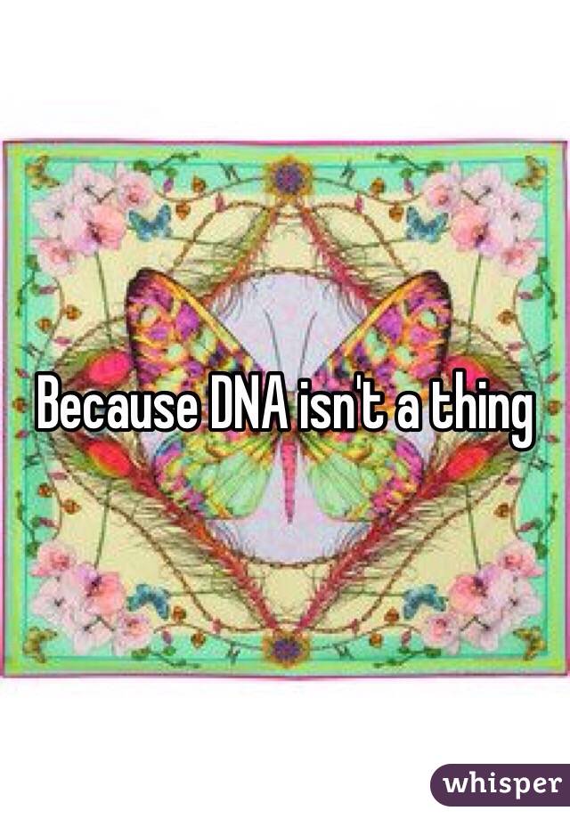 Because DNA isn't a thing 