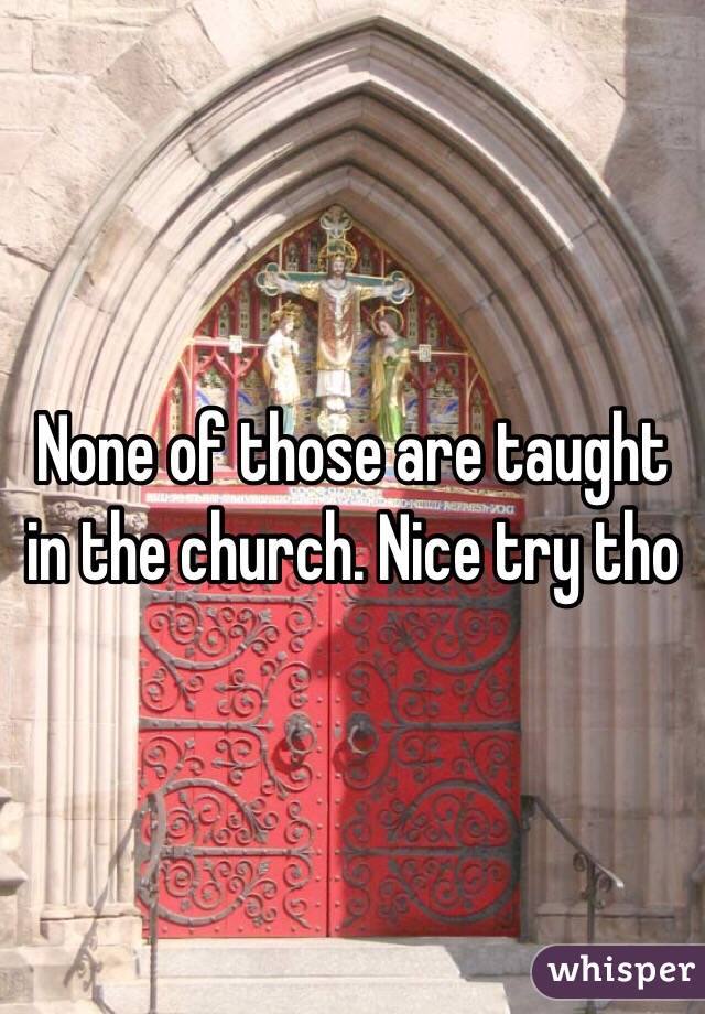 None of those are taught in the church. Nice try tho 