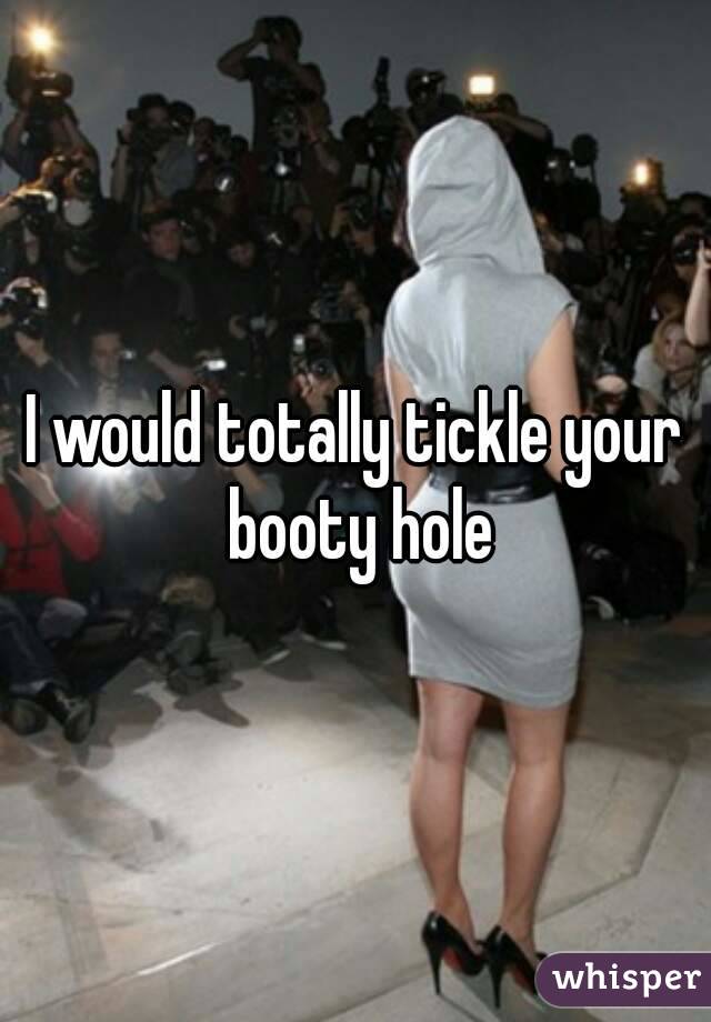 I would totally tickle your booty hole
