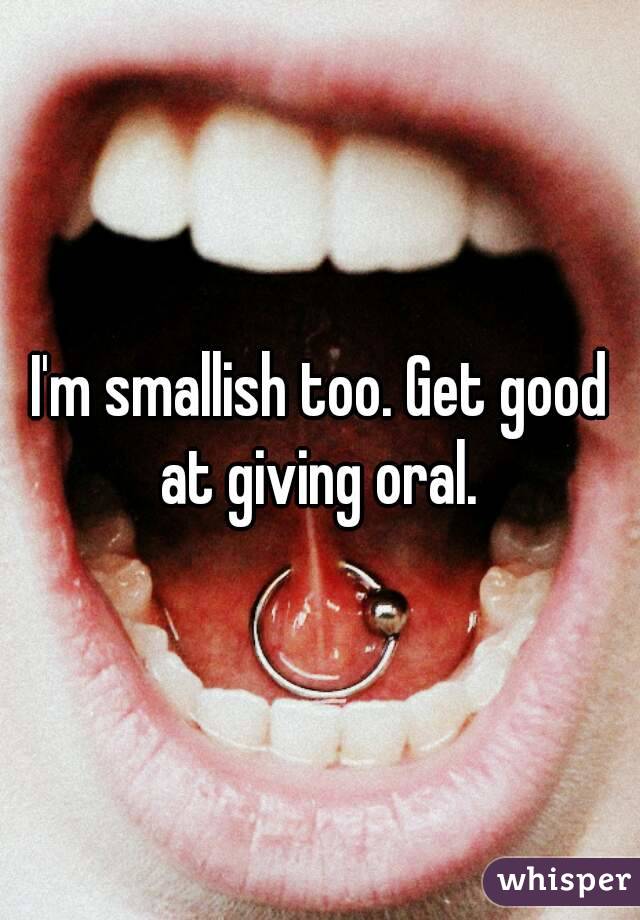 I'm smallish too. Get good at giving oral. 