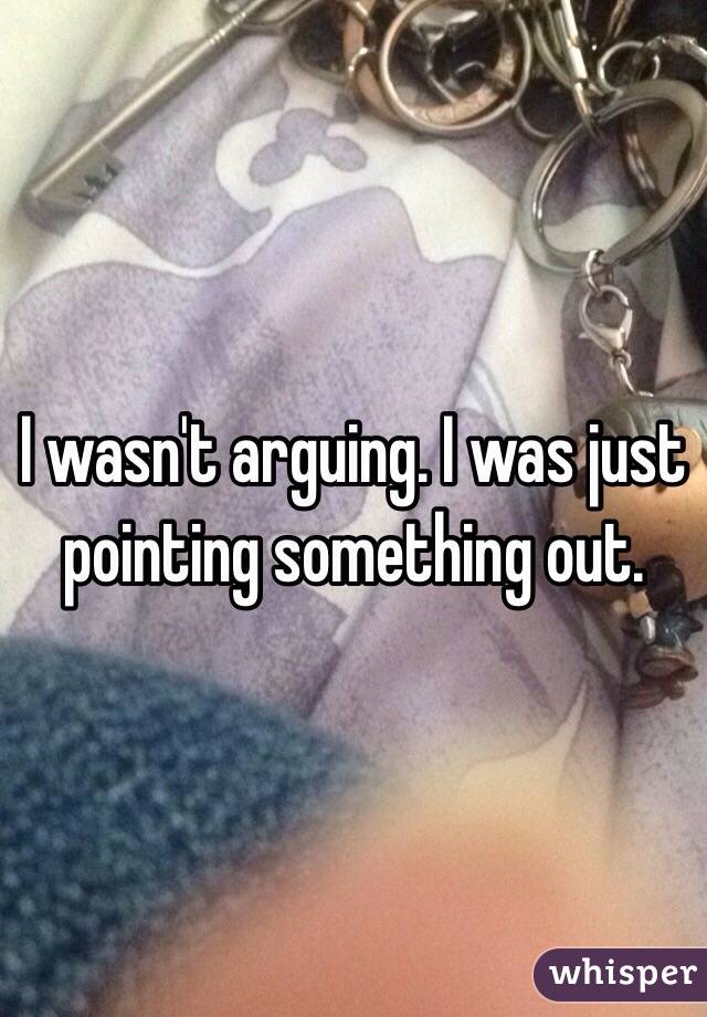 I wasn't arguing. I was just pointing something out. 