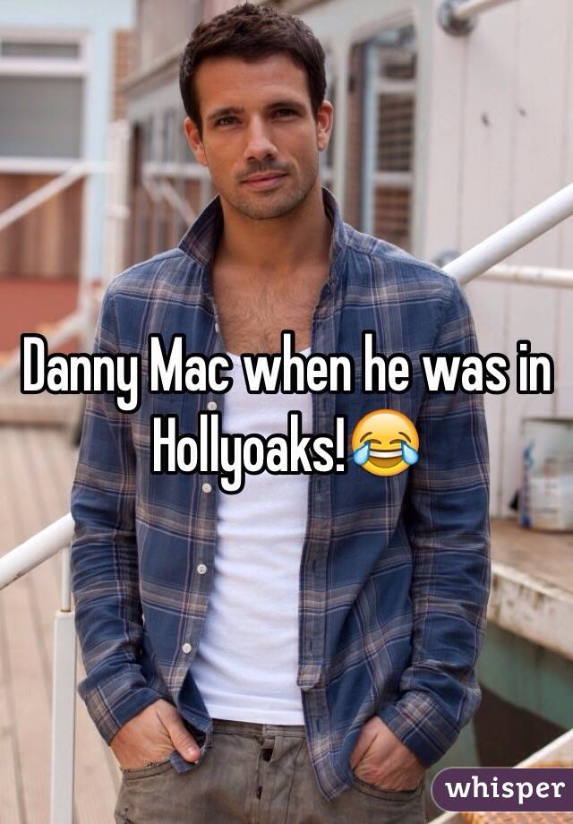 Danny Mac when he was in Hollyoaks!😂