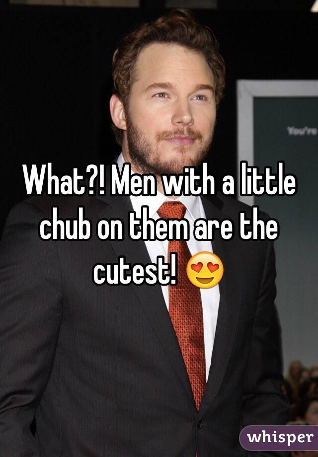 What?! Men with a little chub on them are the cutest! 😍