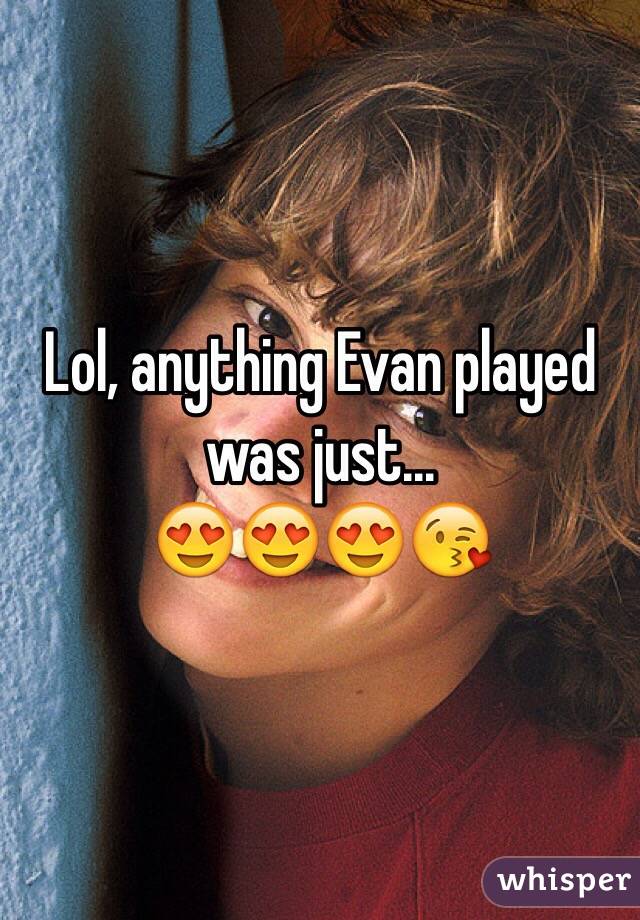 Lol, anything Evan played was just...
😍😍😍😘