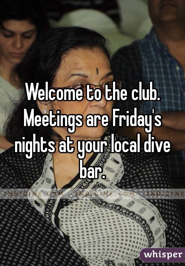 Welcome to the club.  Meetings are Friday's nights at your local dive bar.
