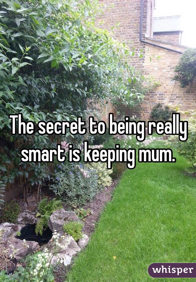 The secret to being really smart is keeping mum. 