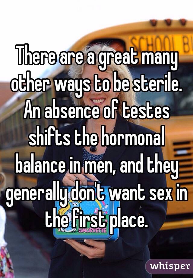 There are a great many other ways to be sterile.
An absence of testes shifts the hormonal balance in men, and they generally don't want sex in the first place. 