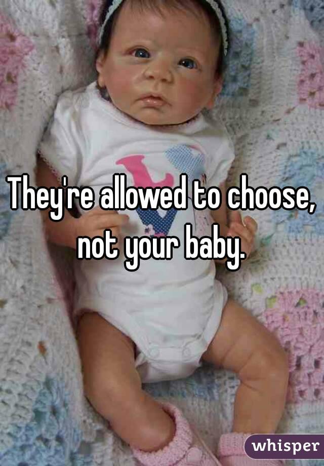 They're allowed to choose, not your baby. 